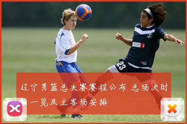 辽宁男篮总决赛赛程公布 总场次时间一览及主客场安排