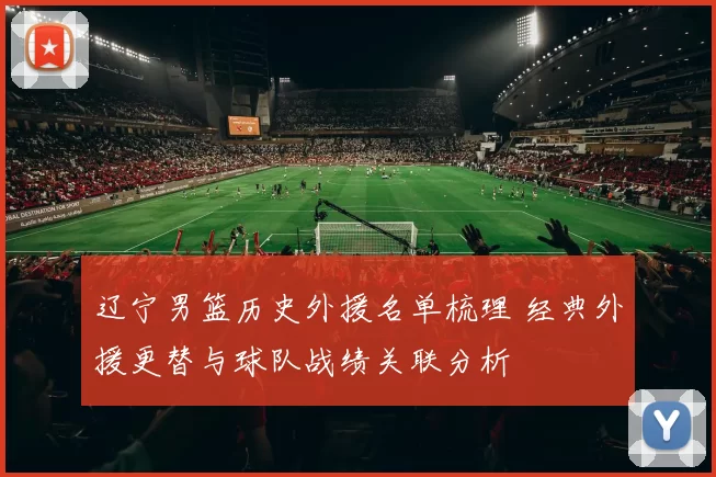 辽宁男篮历史外援名单梳理 经典外援更替与球队战绩关联分析