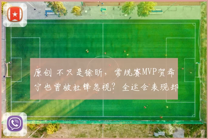 原创 不只是徐昕，常规赛MVP贺希宁也曾被杜锋忽视？全运会表现却低于王睿泽