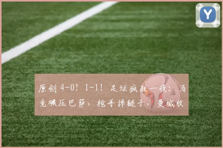 原创 4-0！1-1！足坛疯狂一夜：马竞碾压巴萨，枪手掉链子，曼城收大礼