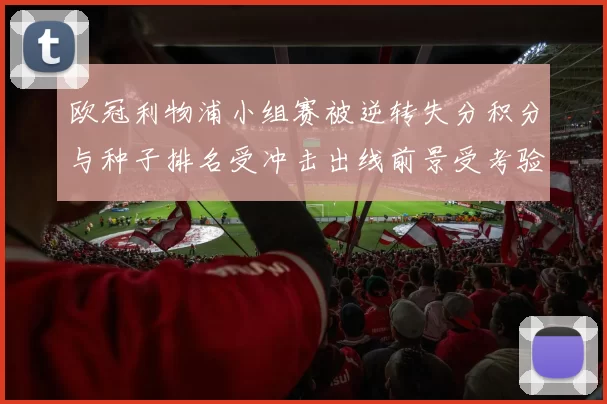 欧冠利物浦小组赛被逆转失分积分与种子排名受冲击出线前景受考验