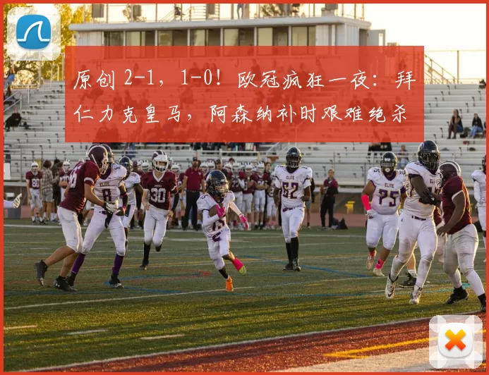 原创 2-1，1-0！欧冠疯狂一夜：拜仁力克皇马，阿森纳补时艰难绝杀！