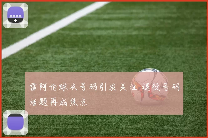 雷阿伦球衣号码引发关注 退役号码话题再成焦点