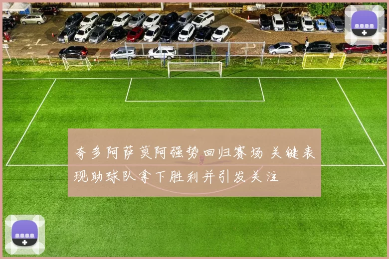 夸多阿萨莫阿强势回归赛场 关键表现助球队拿下胜利并引发关注