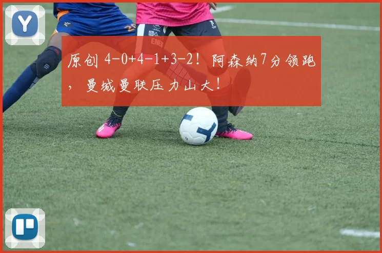 原创 4-0+4-1+3-2！阿森纳7分领跑，曼城曼联压力山大！
