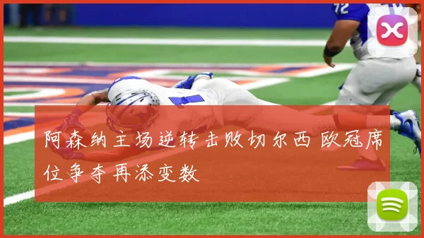 阿森纳主场逆转击败切尔西 欧冠席位争夺再添变数