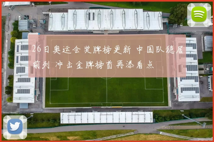 26日奥运会奖牌榜更新 中国队稳居前列 冲击金牌榜首再添看点