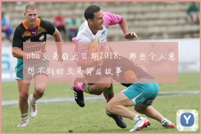 nba交易截止日期2018：那些令人意想不到的交易背后故事