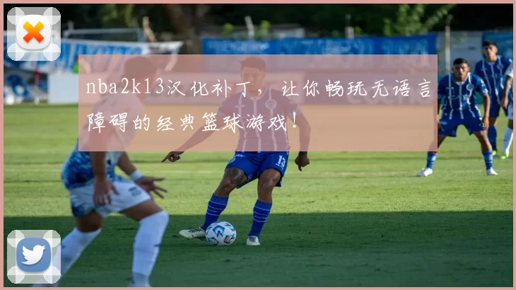 nba2k13汉化补丁，让你畅玩无语言障碍的经典篮球游戏！