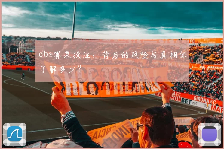 cba赛果投注，背后的风险与真相你了解多少？