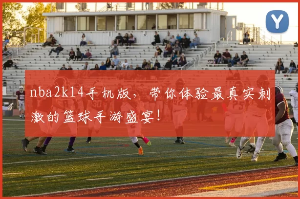 nba2k14手机版,带你体验最真实刺激的篮球手游盛宴!