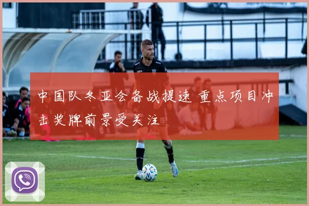 中国队冬亚会备战提速 重点项目冲击奖牌前景受关注