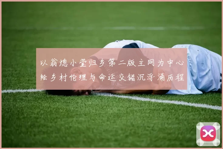 以翁熄小莹归乡第二版主网为中心绘乡村伦理与命运交错沉浮涌历程