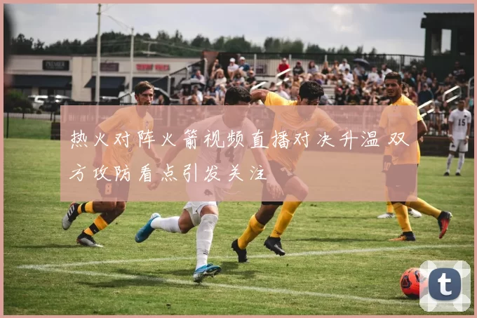 热火对阵火箭视频直播对决升温 双方攻防看点引发关注