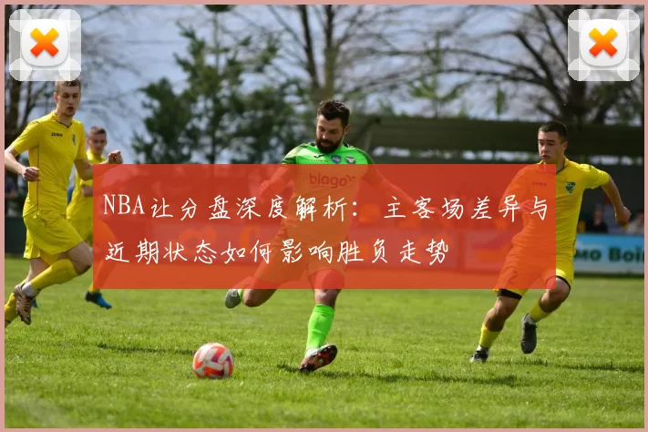 NBA让分盘深度解析:主客场差异与近期状态如何影响胜负走势