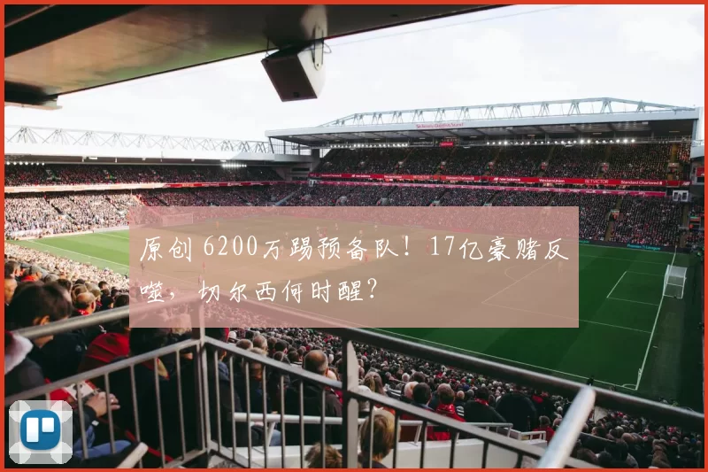 原创 6200万踢预备队！17亿豪赌反噬，切尔西何时醒？