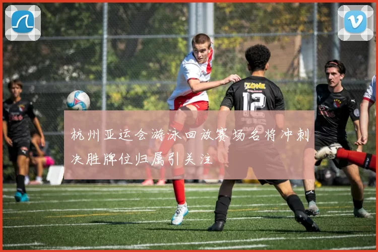 杭州亚运会游泳回放赛场名将冲刺决胜牌位归属引关注