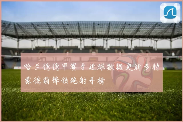 哈兰德德甲赛季进球数据更新多特蒙德前锋领跑射手榜