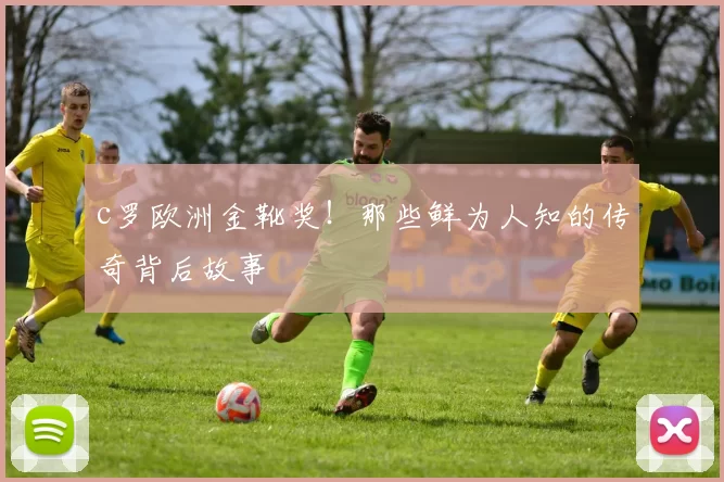 c罗欧洲金靴奖!那些鲜为人知的传奇背后故事