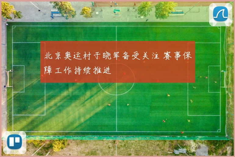 北京奥运村于晓军备受关注 赛事保障工作持续推进
