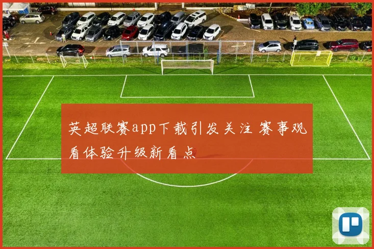 英超联赛app下载引发关注 赛事观看体验升级新看点
