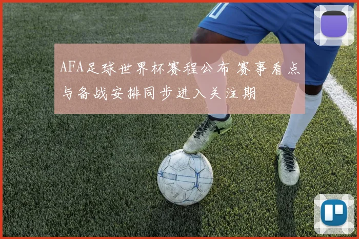 AFA足球世界杯赛程公布 赛事看点与备战安排同步进入关注期