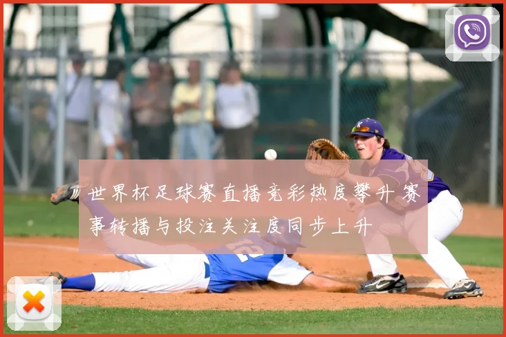 世界杯足球赛直播竞彩热度攀升 赛事转播与投注关注度同步上升