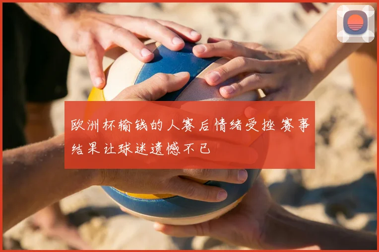 欧洲杯输钱的人赛后情绪受挫 赛事结果让球迷遗憾不已