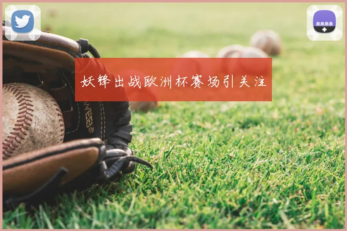妖锋出战欧洲杯赛场引关注