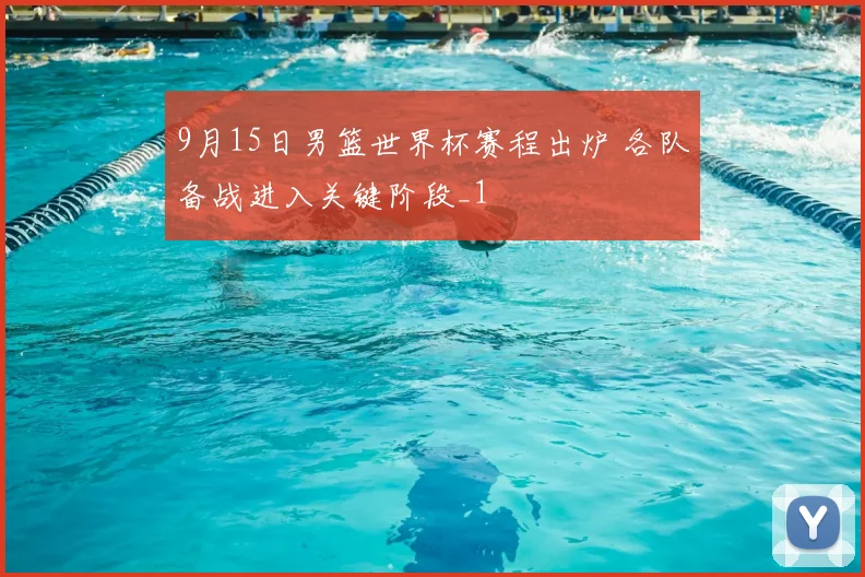 9月15日男篮世界杯赛程出炉 各队备战进入关键阶段_1