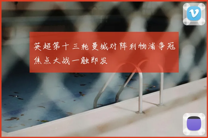 英超第十三轮曼城对阵利物浦争冠焦点大战一触即发