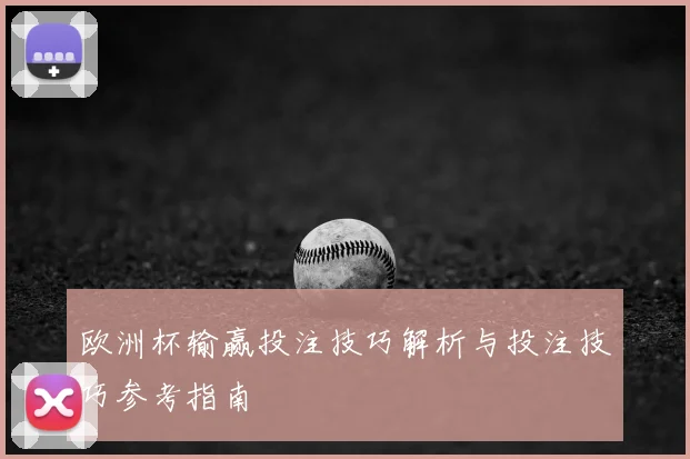 欧洲杯输赢投注技巧解析与投注技巧参考指南