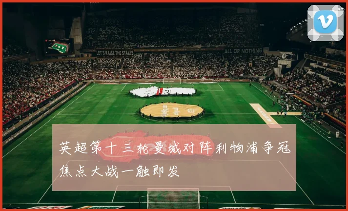 英超第十三轮曼城对阵利物浦争冠焦点大战一触即发